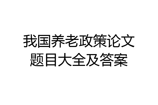 我国养老政策论文题目大全及答案