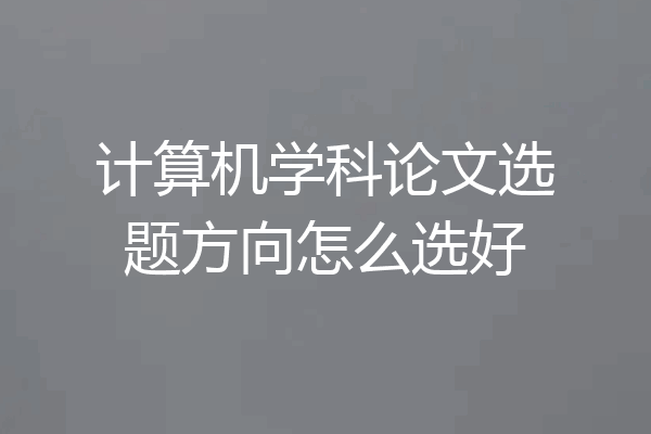 计算机学科论文选题方向怎么选好