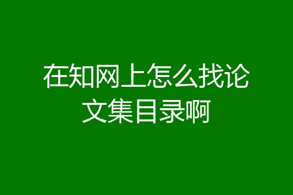 在知网上怎么找论文集目录啊