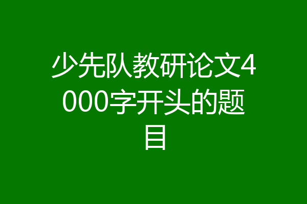 少先队教研论文4000字开头的题目