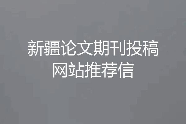 新疆论文期刊投稿网站推荐信