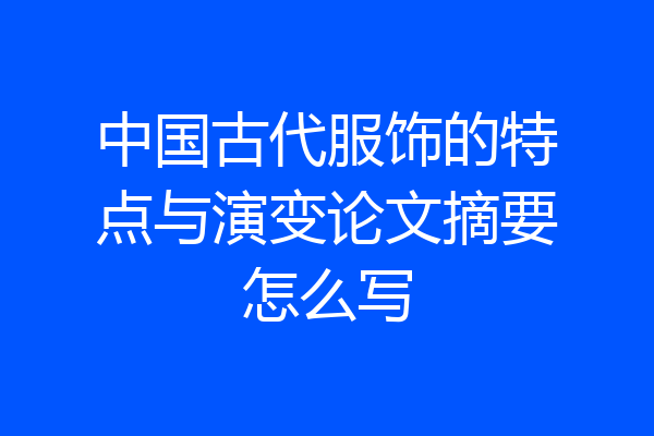 中国古代服饰的特点与演变论文摘要怎么写