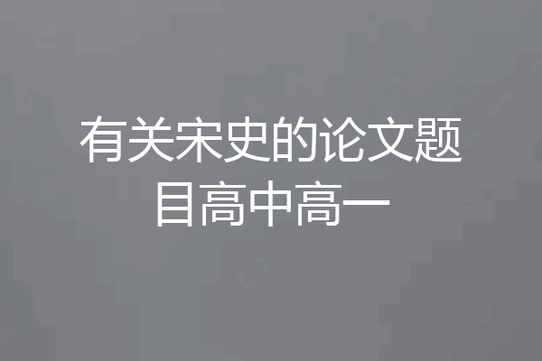 有关宋史的论文题目高中高一