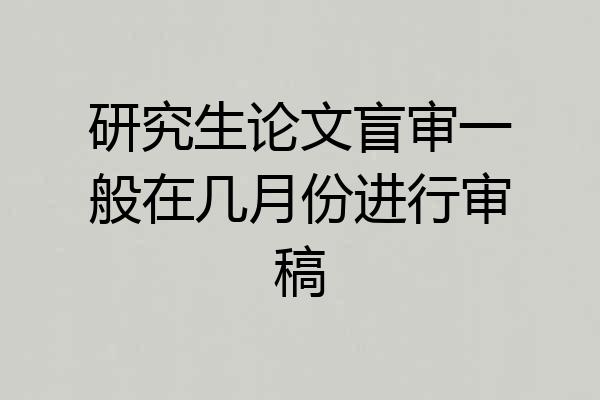 研究生论文盲审一般在几月份进行审稿