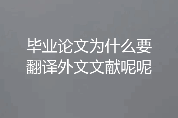 毕业论文为什么要翻译外文文献呢呢