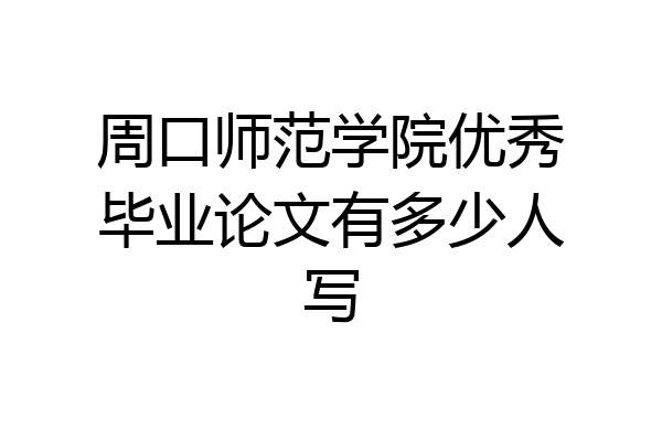 周口师范学院优秀毕业论文有多少人写