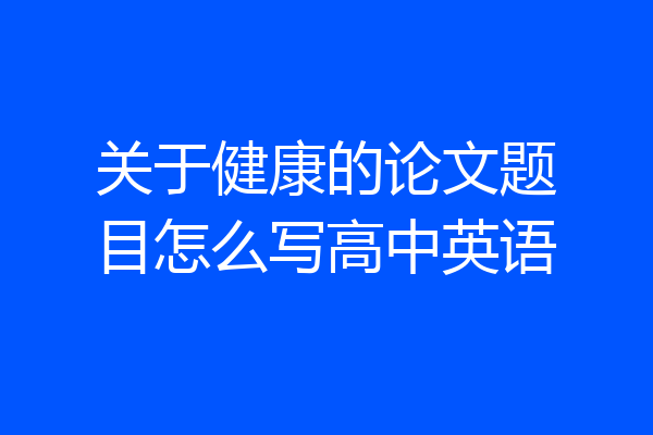 关于健康的论文题目怎么写高中英语