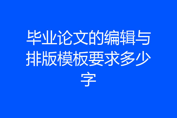 毕业论文的编辑与排版模板要求多少字