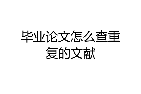 毕业论文怎么查重复的文献