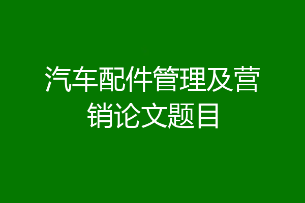 汽车配件管理及营销论文题目