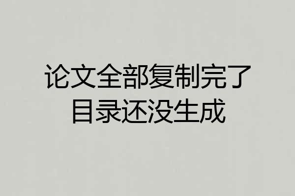 论文全部复制完了目录还没生成