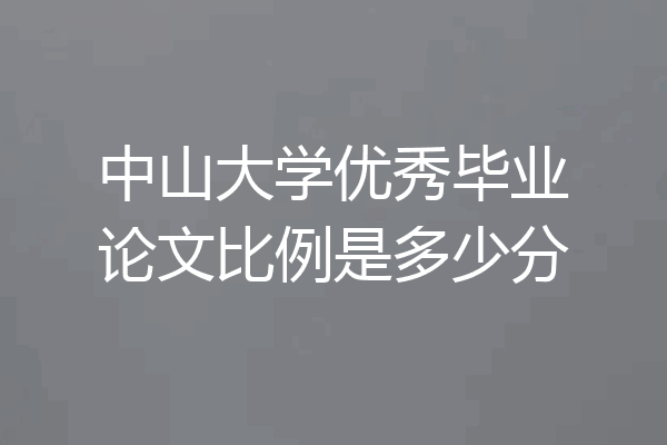 中山大学优秀毕业论文比例是多少分