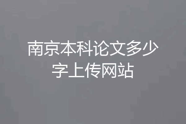 南京本科论文多少字上传网站