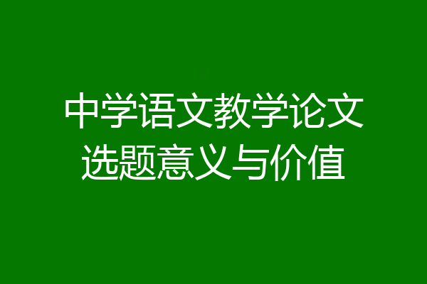 中学语文教学论文选题意义与价值