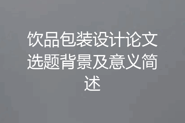 饮品包装设计论文选题背景及意义简述