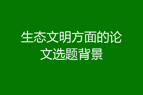 生态文明方面的论文选题背景