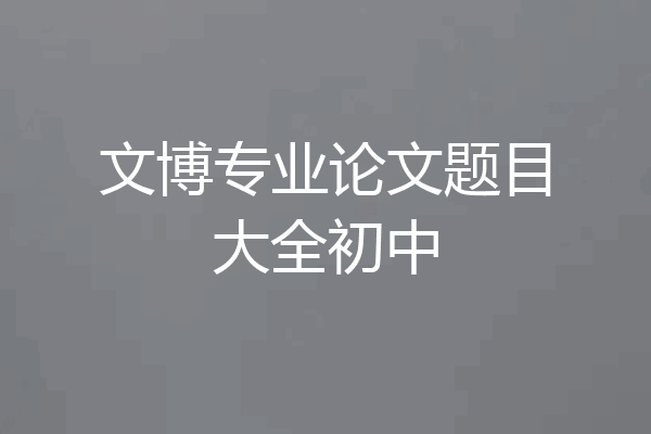 文博专业论文题目大全初中