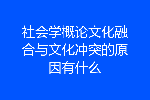 社会学概论文化融合与文化冲突的原因有什么