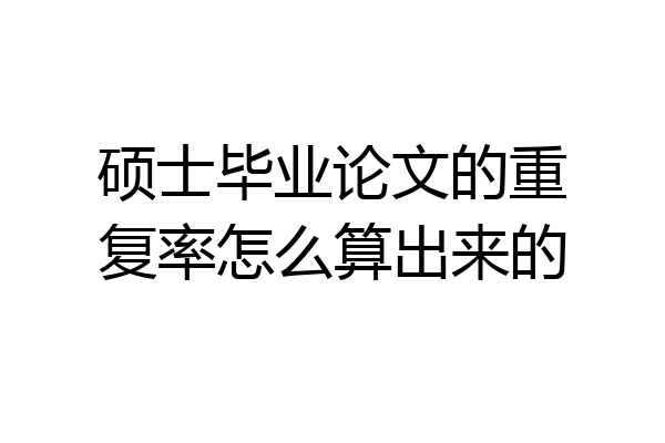 硕士毕业论文的重复率怎么算出来的