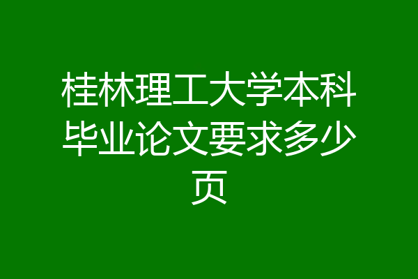 桂林理工大学本科毕业论文要求多少页