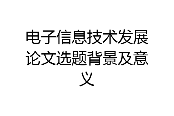 电子信息技术发展论文选题背景及意义