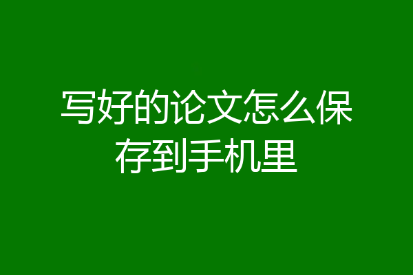 写好的论文怎么保存到手机里