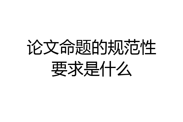 论文命题的规范性要求是什么