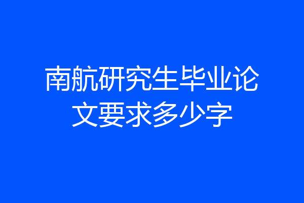 南航研究生毕业论文要求多少字