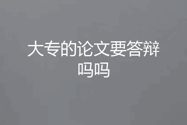 大专的论文要答辩吗吗