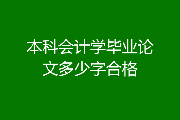 本科会计学毕业论文多少字合格