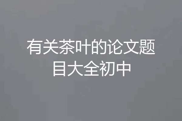 有关茶叶的论文题目大全初中