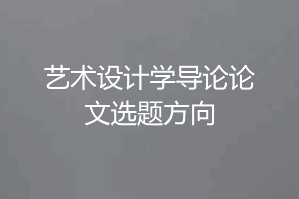 艺术设计学导论论文选题方向