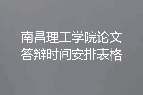 南昌理工学院论文答辩时间安排表格