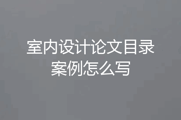 室内设计论文目录案例怎么写