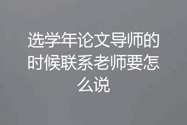 选学年论文导师的时候联系老师要怎么说
