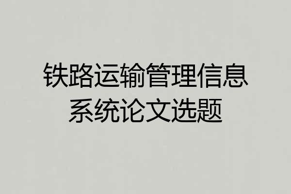 铁路运输管理信息系统论文选题