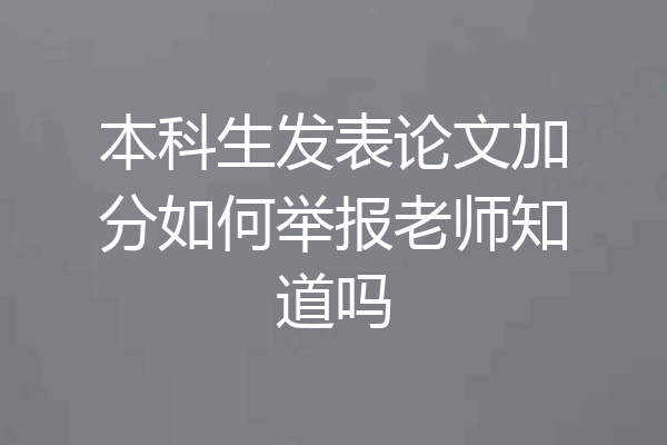 本科生发表论文加分如何举报老师知道吗