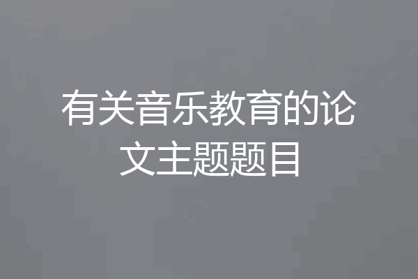 有关音乐教育的论文主题题目