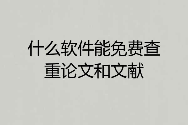 什么软件能免费查重论文和文献