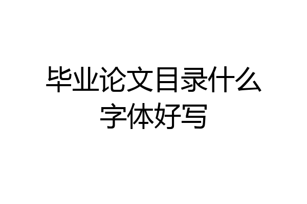 毕业论文目录什么字体好写