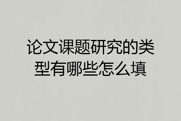 论文课题研究的类型有哪些怎么填