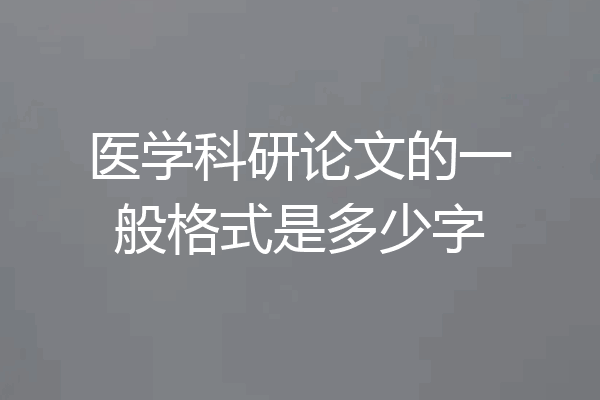 医学科研论文的一般格式是多少字