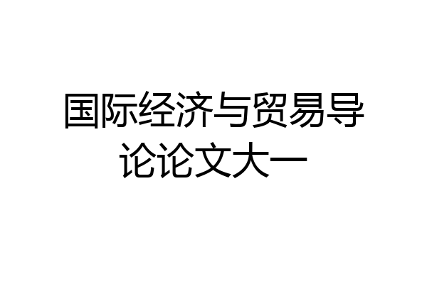 国际经济与贸易导论论文大一