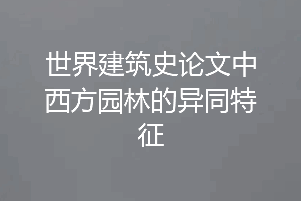 世界建筑史论文中西方园林的异同特征