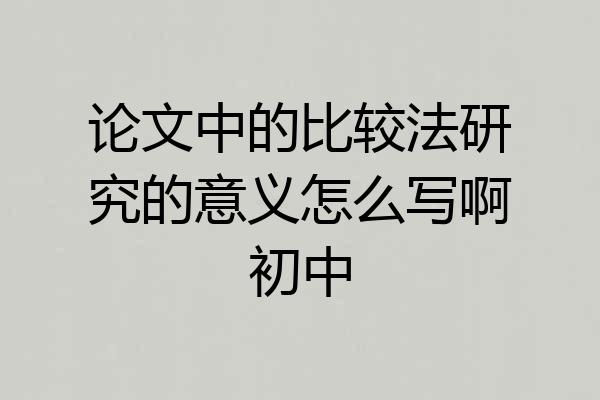 论文中的比较法研究的意义怎么写啊初中