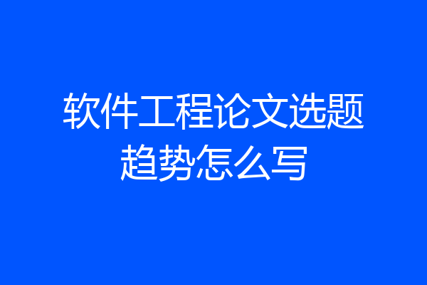 软件工程论文选题趋势怎么写