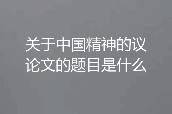 关于中国精神的议论文的题目是什么