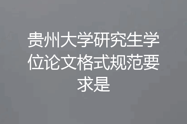 贵州大学研究生学位论文格式规范要求是