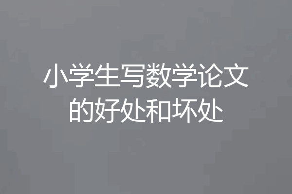 小学生写数学论文的好处和坏处