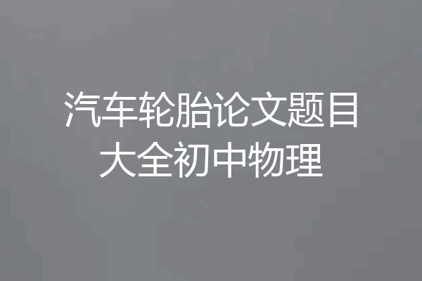 汽车轮胎论文题目大全初中物理